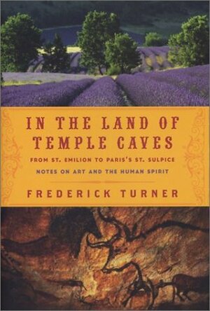 IN THE LAND OF TEMPLE CAVES: From St. Emilion to Paris's St. Sulpice : Notes on Art and the Human Spirit by Frederick W. Turner