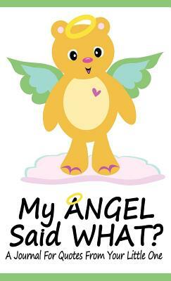 My Angel Said What? a Journal for Quotes from Your Little One by Katie McCabe
