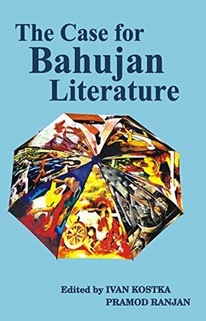 The Case for Bahujan Literature by Chauthiram Yadav, Waman Meshram, Kanwal Bharti, Rajendra Prasad Singh, Ivan Kostka, Premkumar Mani, Ashwini Kumar Pankaj, Pramod Ranjan, Abhay Kumar Dubey, Arundhati Roy