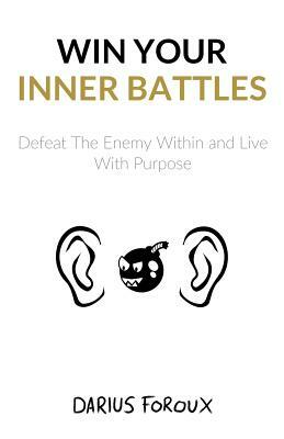 Win Your Inner Battles: Defeat The Enemy Within and Live With Purpose by Darius Foroux