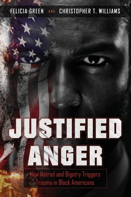 Justified Anger: How Hatred and Bigotry Triggers Trauma in Black Americans by Felicia Green, Christopher T. Williams