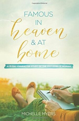 Famous In Heaven & At Home: A 31-Day Character Study of the Proverbs 31 Woman by Michelle Myers