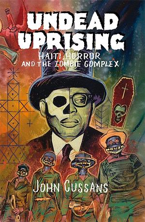 Undead Uprising: Haiti, Horror and The Zombie Complex by John Cussans