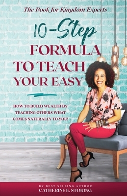 The 10-Step Formula To Teach Your Easy by Catherine E. Storing