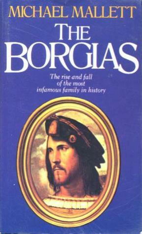 The Borgias: The Rise and Fall of the Most Infamous Family in History by Michael Edward Mallett