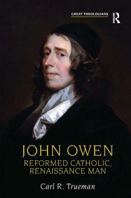 John Owen: Reformed Catholic, Renaissance Man by Carl R. Trueman
