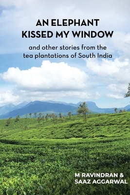 An elephant kissed my window: and other stories from the tea plantations of South India by Ravindran M, Saaz Aggarwal