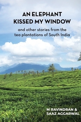 An elephant kissed my window: and other stories from the tea plantations of South India by Saaz Aggarwal, Ravindran M