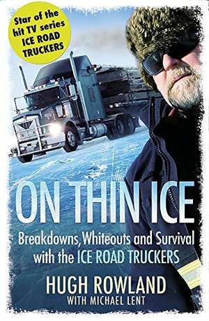 On Thin Ice: Breakdowns, Whiteouts and Survival on the World's Deadliest Roads. Hugh Rowland with Michael Lent by Hugh Rowland, Michael Lent