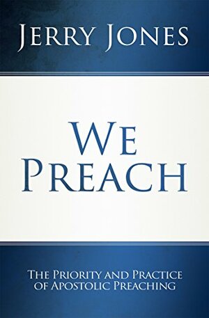 We Preach: The Priority and Practice of Apostolic Preaching by Jerry Jones