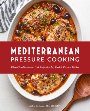 Mediterranean Pressure Cooking: Vibrant Mediterranean Diet Recipes for Any Electric Pressure Cooker by Abbie Gellman