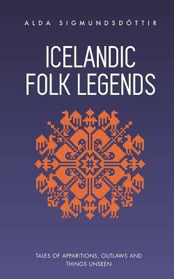 Icelandic Folk Legends: Tales of Apparitions, Outlaws and Things Unseen by Alda Sigmundsdóttir