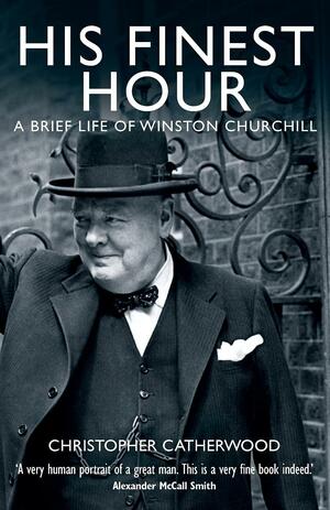 His Finest Hour: A Brief Life of Winston Churchill by Christopher Catherwood