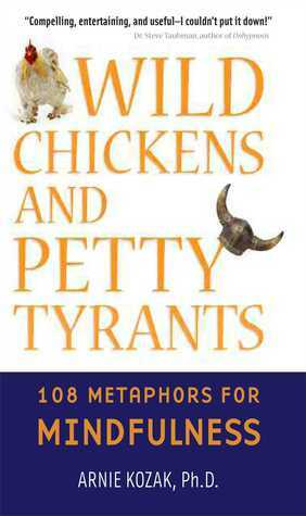 Wild Chickens and Petty Tyrants: 108 Metaphors for Mindfulness by Arnie Kozak