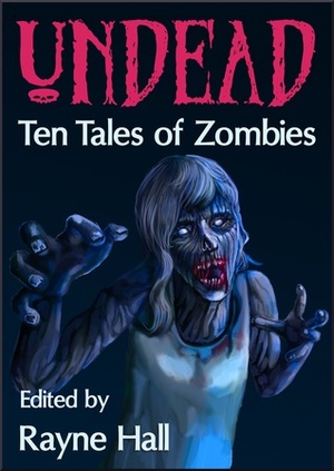 Undead: Ten Tales of Zombies by Douglas Kolacki, Tara Maya, Paul D. Dail, Tracie McBride, Rayne Hall, Matt Hults, John Hoddy, April Grey, Jeff Strand, Jonathan Broughto