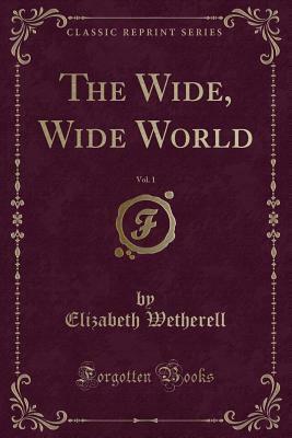 The Wide, Wide World, Vol. 1 by Elizabeth Wetherell, Susan Bogert Warner