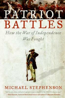 Patriot Battles: How the War of Independence Was Fought by Michael Stephenson