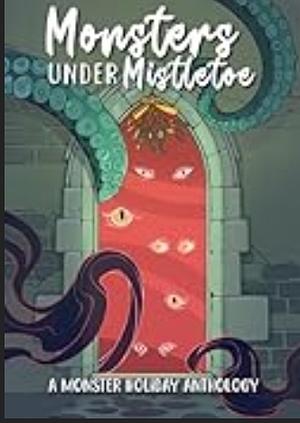 Monsters Under Mistletoe: A Monstrous Holiday Anthology by Ash Raven, L.E. Eldridge, Petra Palerno, Lizzie Strong, Kate Prior