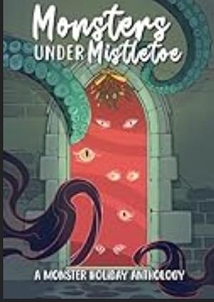 Monsters Under Mistletoe: A Monstrous Holiday Anthology by Petra Palerno, L.E. Eldridge, Lizzie Strong, Ash Raven, Kate Prior