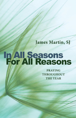 In All Seasons, For All Reasons: Praying Throughout the Year by James Martin SJ