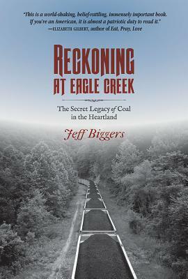 Reckoning at Eagle Creek: The Secret Legacy of Coal in the Heartland by Jeff Biggers