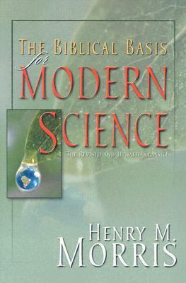 The Biblical Basis for Modern Science: The Revised and Updated Classic! by Henry M. Morris