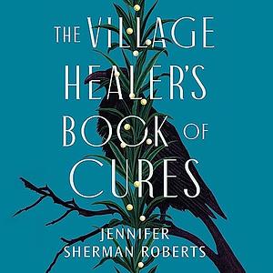 The Village Healer's Book of Cures by Jennifer Sherman Roberts