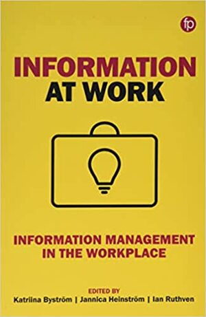 Information at Work: Information Management in the Workplace by Ian Ruthven, Katriina Byström, Jannica Heinström