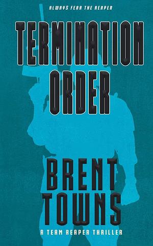 Termination Order: A Team Reaper Thriller by Brent Towns, Brent Towns