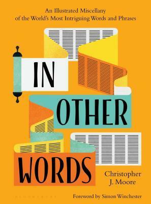 In Other Words: An Illustrated Miscellany of the World's Most Intriguing Words and Phrases by Simon Winchester, Lan Truong, Christopher J. Moore
