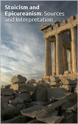 Stoicism and Epicureanism: Sources and Interpretation by Marcus Aurelius, Lucius Annaeus Seneca, Lucretius, Horatius, Epictetus, Epicurus, Diogenes Laërtius, Joe Aitken, Eduard Zeller