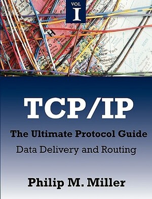 TCP/IP - The Ultimate Protocol Guide: Volume 1 - Data Delivery and Routing by Philip Miller