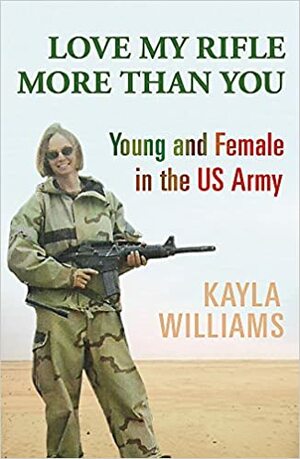 Love My Rifle More Than You: Young, Female and in the US Army by Kayla Williams