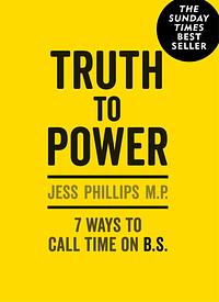 Truth to Power: 7 Ways to Call Time on B.S. by Jess Phillips