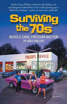 Surviving the 70s: Muscle Cars, Freedom and Fun by Greg Phillips