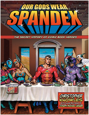 Our Gods Wear Spandex: The Secret History of Comic Book Heroes by Chris Knowles