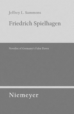 Friedrich Spielhagen: Novelist of Germany's False Dawn by Jeffrey L. Sammons