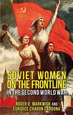 Soviet Women on the Frontline in the Second World War by Euridice Charon Cardona, E. Charon Cardona, R. Markwick