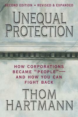 Unequal Protection: The Rise of Corporate Dominance and the Theft of Human Rights by Thom Hartmann