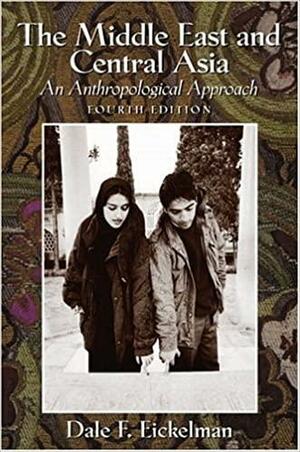 The Middle East and Central Asia: An Anthropological Approach by Dale F. Eickelman