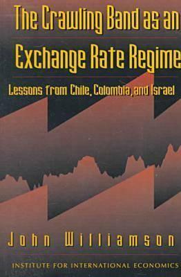 The Crawling Band as an Exchange Rate Regime: Lessons from Chile, Colombia, and Israel by John Williamson