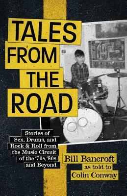 Tales from the Road: Stories of Sex, Drums, and Rock & Roll from the Music Circuit of the '70s, '80s and Beyond by Colin Conway, Bill Bancroft