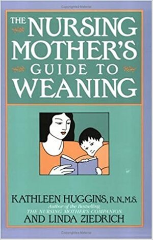 The Nursing Mother's Guide to Weaning by Kathleen Huggins, Linda Ziedrich