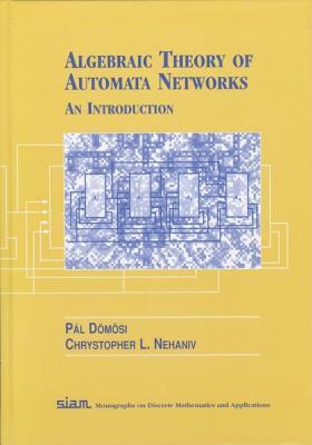 Algebraic Theory of Automata Networks: An Introduction by Chrystopher L. Nehaniv, Pal Domosi