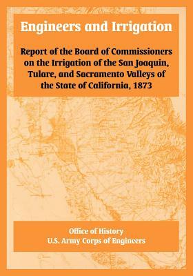 Engineers and Irrigation: Report of the Board of Commissioners on the Irrigation of the San Joaquin, Tulare, and Sacramento Valleys of the State by Office of History, U. S. Army Corps of Engineers