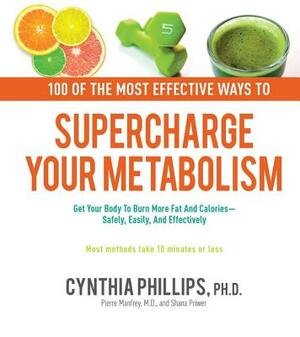 100 Ways to Supercharge Your Metabolism: Get Your Body to Burn More Fat and Calories--Safely, Easily, and Effectively by Cynthia Phillips, Pierre Manfroy