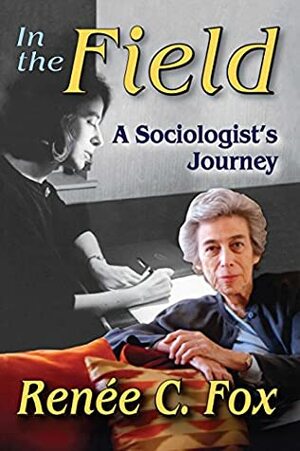 In the Field: A Sociologist's Journey by Renee C Fox