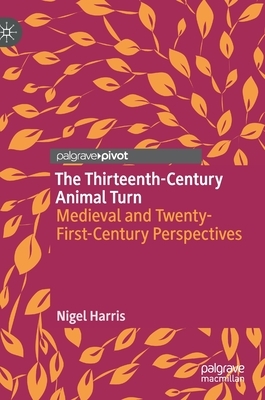 The Thirteenth-Century Animal Turn: Medieval and Twenty-First-Century Perspectives by Nigel Harris
