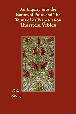 An Inquiry into the Nature of Peace and The Terms of its Perpetuation by Thorstein Veblen