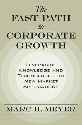 The Fast Path to Corporate Growth: Leveraging Knowledge and Technologies to New Market Applications by Marc H. Meyer